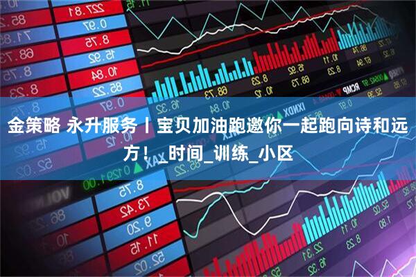 金策略 永升服务丨宝贝加油跑邀你一起跑向诗和远方！_时间_训练_小区