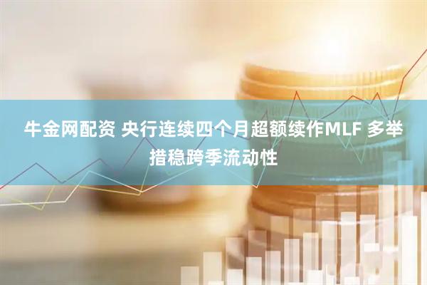 牛金网配资 央行连续四个月超额续作MLF 多举措稳跨季流动性