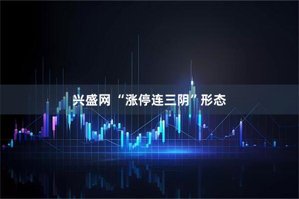 兴盛网 “涨停连三阴”形态