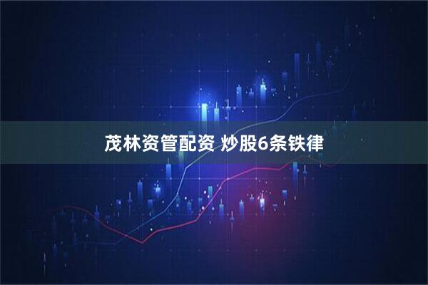 茂林资管配资 炒股6条铁律