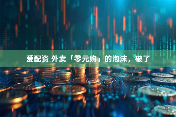 爱配资 外卖「零元购」的泡沫，破了