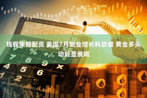 钱程策略配资 美国7月就业增长料放缓 黄金多头动能显衰竭