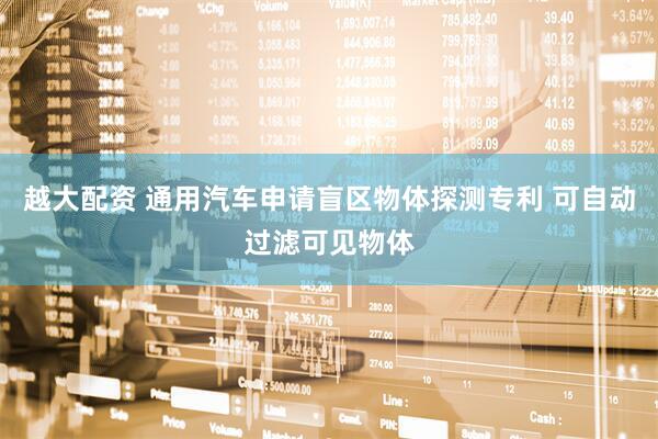 越大配资 通用汽车申请盲区物体探测专利 可自动过滤可见物体