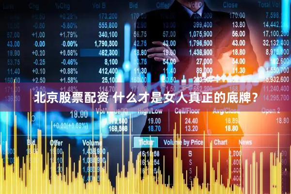 北京股票配资 什么才是女人真正的底牌？