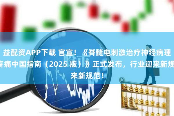 益配资APP下载 官宣！《脊髓电刺激治疗神经病理性疼痛中国指南（2025 版）》正式发布，行业迎来新规范！