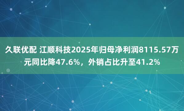 久联优配 江顺科技2025年归母净利润8115.57万元同比降47.6%，外销占比升至41.2%